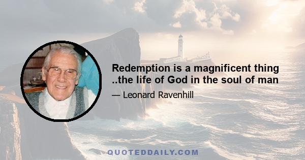 Redemption is a magnificent thing ..the life of God in the soul of man