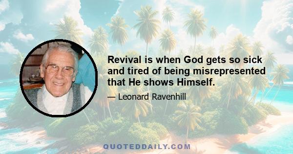 Revival is when God gets so sick and tired of being misrepresented that He shows Himself.