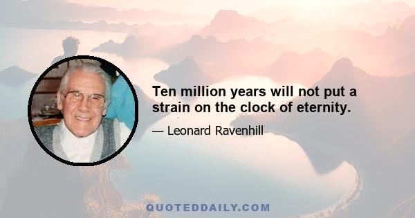 Ten million years will not put a strain on the clock of eternity.