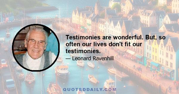 Testimonies are wonderful. But, so often our lives don't fit our testimonies.