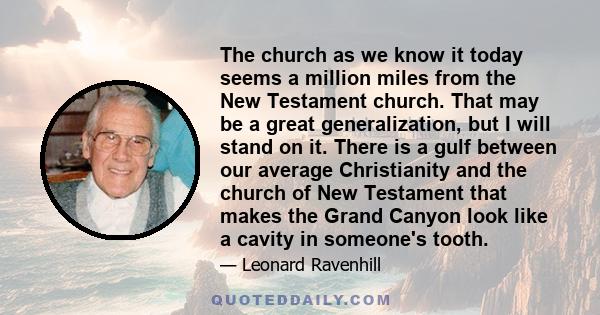 The church as we know it today seems a million miles from the New Testament church. That may be a great generalization, but I will stand on it. There is a gulf between our average Christianity and the church of New