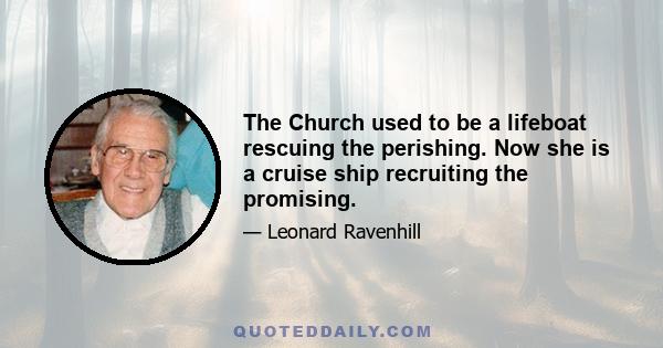 The Church used to be a lifeboat rescuing the perishing. Now she is a cruise ship recruiting the promising.