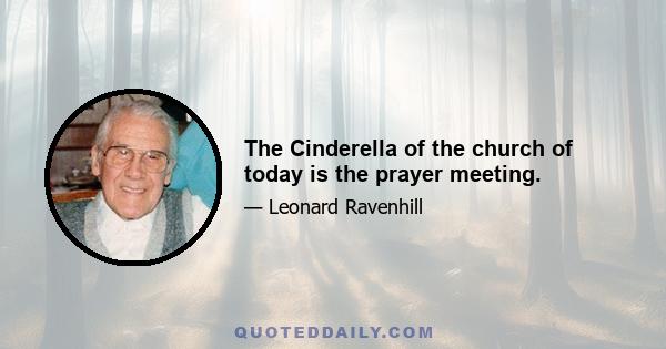 The Cinderella of the church of today is the prayer meeting.