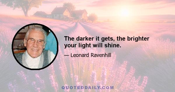 The darker it gets, the brighter your light will shine.