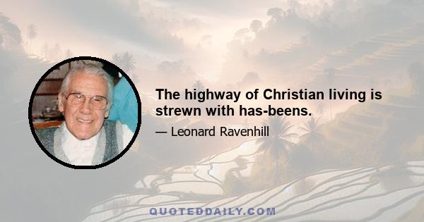 The highway of Christian living is strewn with has-beens.