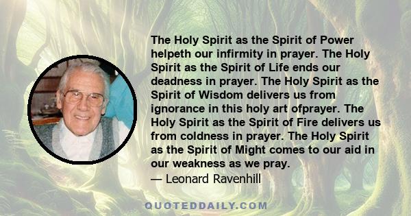 The Holy Spirit as the Spirit of Power helpeth our infirmity in prayer. The Holy Spirit as the Spirit of Life ends our deadness in prayer. The Holy Spirit as the Spirit of Wisdom delivers us from ignorance in this holy