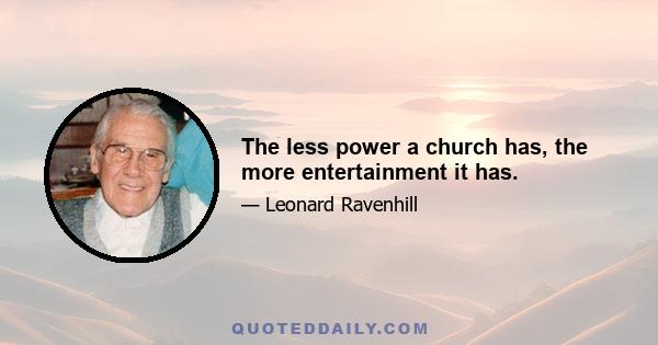 The less power a church has, the more entertainment it has.