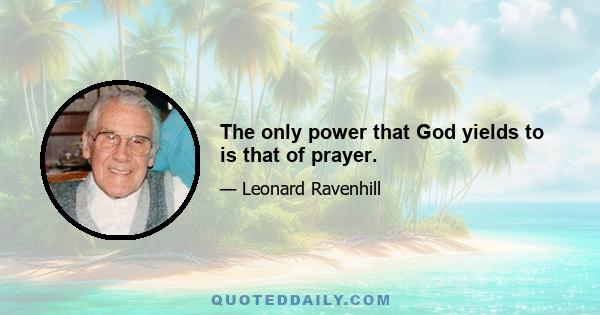 The only power that God yields to is that of prayer.