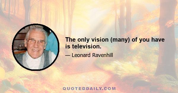 The only vision (many) of you have is television.