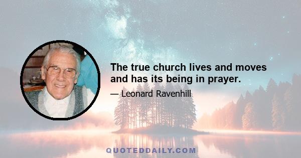 The true church lives and moves and has its being in prayer.