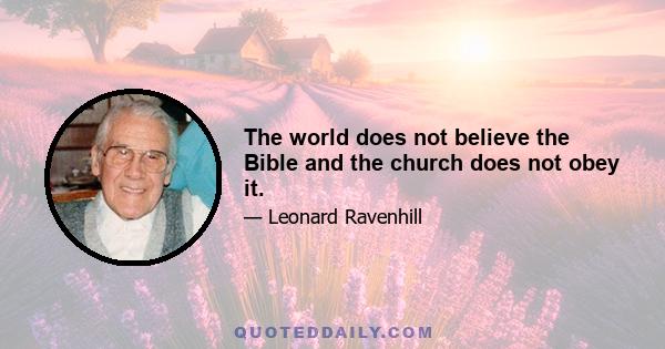 The world does not believe the Bible and the church does not obey it.