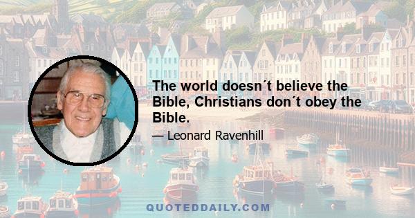 The world doesn´t believe the Bible, Christians don´t obey the Bible.