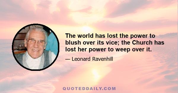 The world has lost the power to blush over its vice; the Church has lost her power to weep over it.