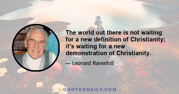 The world out there is not waiting for a new definition of Christianity; it's waiting for a new demonstration of Christianity.