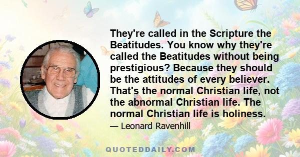 They're called in the Scripture the Beatitudes. You know why they're called the Beatitudes without being prestigious? Because they should be the attitudes of every believer. That's the normal Christian life, not the