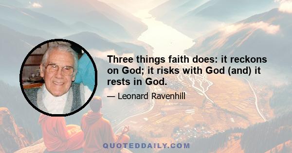 Three things faith does: it reckons on God; it risks with God (and) it rests in God.