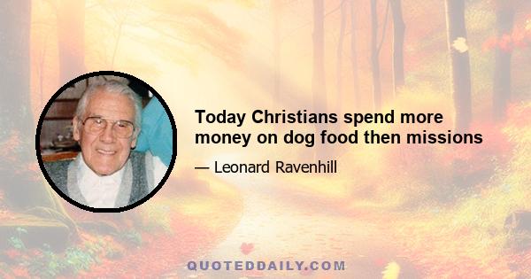 Today Christians spend more money on dog food then missions