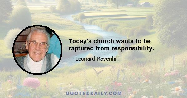 Today's church wants to be raptured from responsibility.