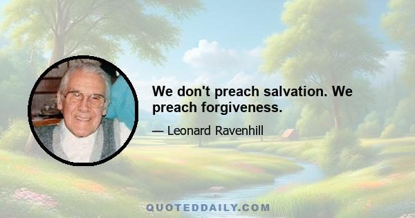 We don't preach salvation. We preach forgiveness.