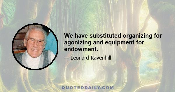 We have substituted organizing for agonizing and equipment for endowment.