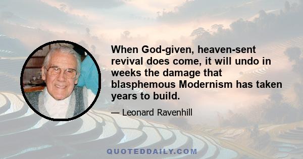 When God-given, heaven-sent revival does come, it will undo in weeks the damage that blasphemous Modernism has taken years to build.