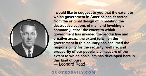 I would like to suggest to you that the extent to which government in America has departed from the original design of in habiting the destructive actions of man and invoking a common justice; the extent to which