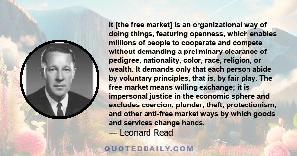 It [the free market] is an organizational way of doing things, featuring openness, which enables millions of people to cooperate and compete without demanding a preliminary clearance of pedigree, nationality, color,