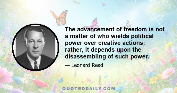 The advancement of freedom is not a matter of who wields political power over creative actions; rather, it depends upon the disassembling of such power.