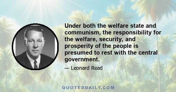 Under both the welfare state and communism, the responsibility for the welfare, security, and prosperity of the people is presumed to rest with the central government.