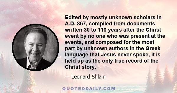 Edited by mostly unknown scholars in A.D. 367, compiled from documents written 30 to 110 years after the Christ event by no one who was present at the events, and composed for the most part by unknown authors in the