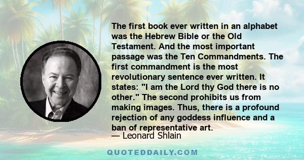 The first book ever written in an alphabet was the Hebrew Bible or the Old Testament. And the most important passage was the Ten Commandments. The first commandment is the most revolutionary sentence ever written. It