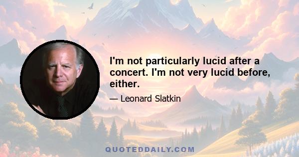 I'm not particularly lucid after a concert. I'm not very lucid before, either.