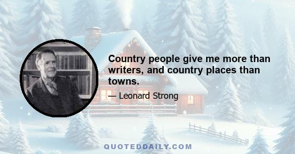 Country people give me more than writers, and country places than towns.