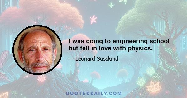 I was going to engineering school but fell in love with physics.