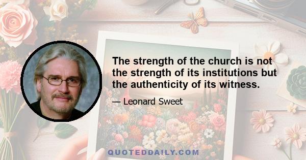 The strength of the church is not the strength of its institutions but the authenticity of its witness.