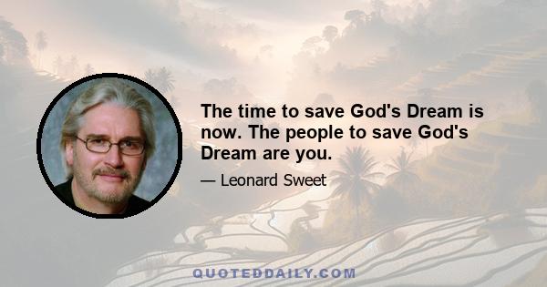 The time to save God's Dream is now. The people to save God's Dream are you.