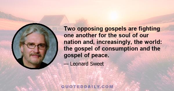 Two opposing gospels are fighting one another for the soul of our nation and, increasingly, the world: the gospel of consumption and the gospel of peace.