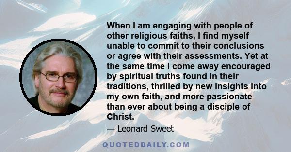 When I am engaging with people of other religious faiths, I find myself unable to commit to their conclusions or agree with their assessments. Yet at the same time I come away encouraged by spiritual truths found in