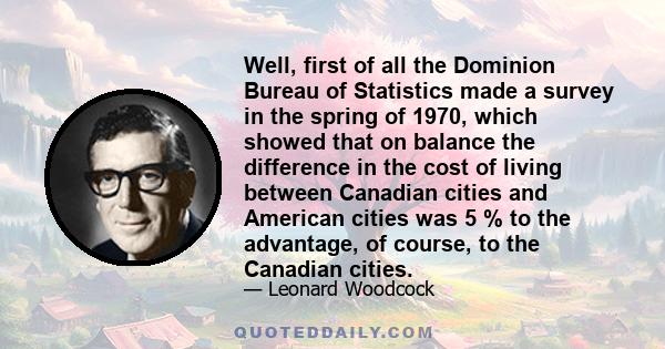 Well, first of all the Dominion Bureau of Statistics made a survey in the spring of 1970, which showed that on balance the difference in the cost of living between Canadian cities and American cities was 5 % to the