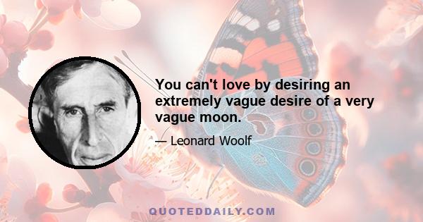 You can't love by desiring an extremely vague desire of a very vague moon.