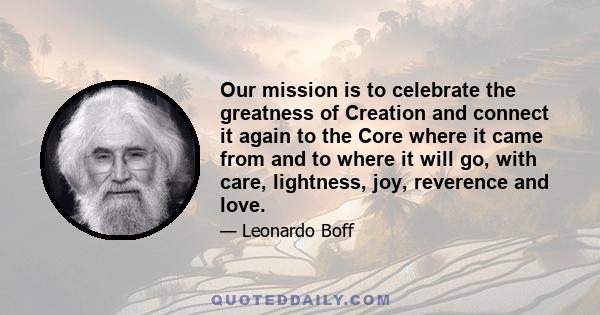 Our mission is to celebrate the greatness of Creation and connect it again to the Core where it came from and to where it will go, with care, lightness, joy, reverence and love.