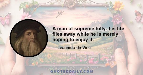 A man of supreme folly: his life flies away while he is merely hoping to enjoy it.