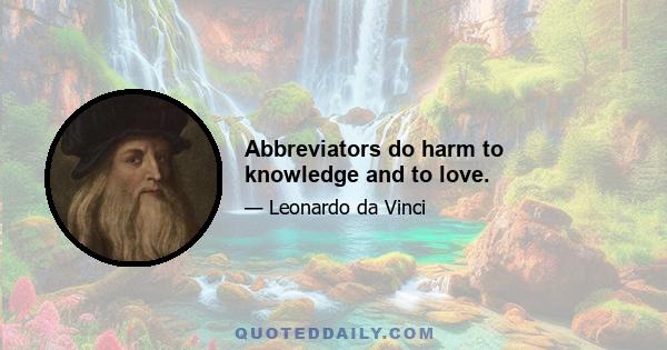 Abbreviators do harm to knowledge and to love.