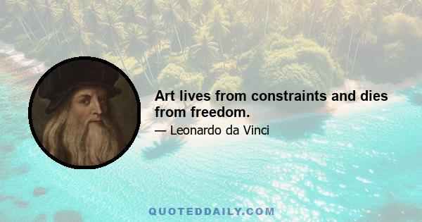 Art lives from constraints and dies from freedom.