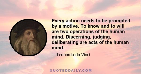 Every action needs to be prompted by a motive. To know and to will are two operations of the human mind. Discerning, judging, deliberating are acts of the human mind.