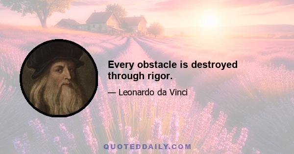 Every obstacle is destroyed through rigor.