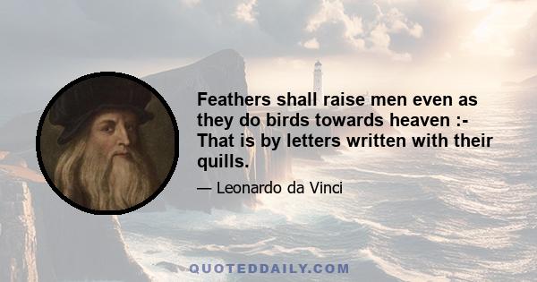 Feathers shall raise men even as they do birds towards heaven :- That is by letters written with their quills.