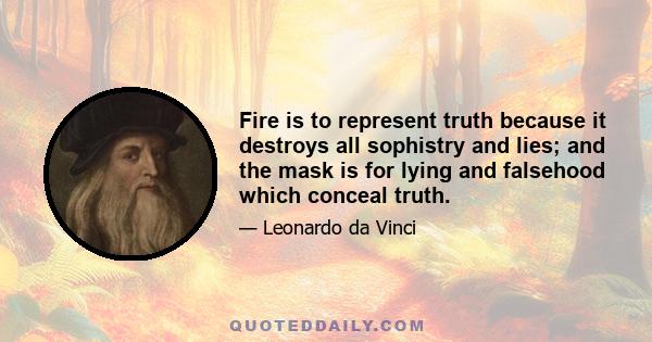 Fire is to represent truth because it destroys all sophistry and lies; and the mask is for lying and falsehood which conceal truth.