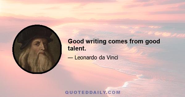 Good writing comes from good talent.