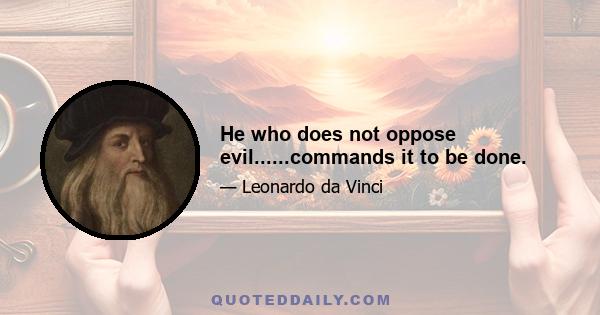 He who does not oppose evil......commands it to be done.